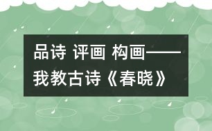 品詩 評(píng)畫 構(gòu)畫――我教古詩《春曉》