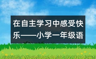 在自主學(xué)習(xí)中感受快樂――小學(xué)一年級語文課《快樂的節(jié)日》教學(xué)設(shè)計(jì)