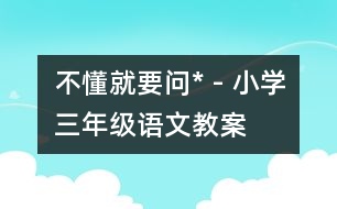 不懂就要問(wèn)* - 小學(xué)三年級(jí)語(yǔ)文教案