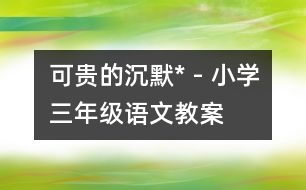 可貴的沉默* - 小學(xué)三年級(jí)語(yǔ)文教案