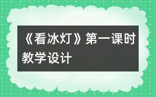 《看冰燈》第一課時(shí)教學(xué)設(shè)計(jì)