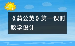 《蒲公英》第一課時教學(xué)設(shè)計