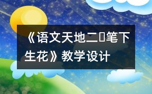 《語文天地二?筆下生花》教學(xué)設(shè)計(jì)