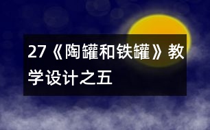 27《陶罐和鐵罐》教學(xué)設(shè)計(jì)之五