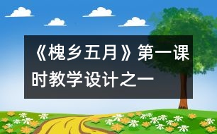 《槐鄉(xiāng)五月》第一課時教學設(shè)計之一