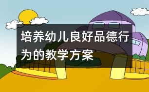 培養(yǎng)幼兒良好品德行為的教學方案