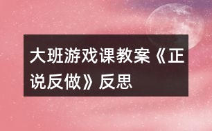 大班游戲課教案《正說反做》反思