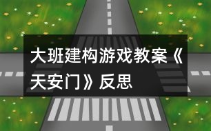 大班建構(gòu)游戲教案《天安門》反思