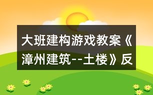 大班建構(gòu)游戲教案《漳州建筑--土樓》反思