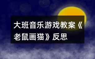 大班音樂(lè)游戲教案《老鼠畫(huà)貓》反思