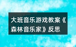 大班音樂(lè)游戲教案《森林音樂(lè)家》反思