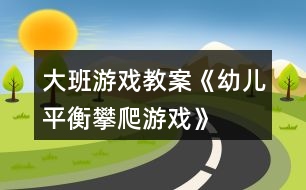 大班游戲教案《幼兒平衡攀爬游戲》