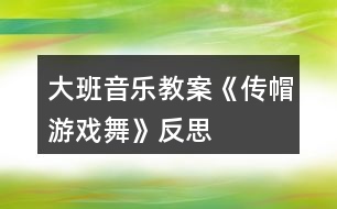 大班音樂教案《傳帽游戲舞》反思