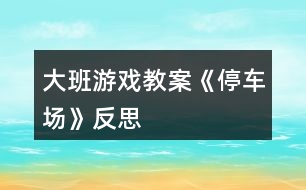 大班游戲教案《停車場》反思