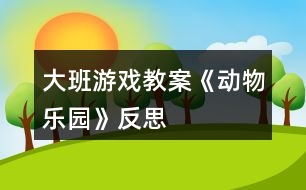 大班游戲教案《動(dòng)物樂(lè)園》反思