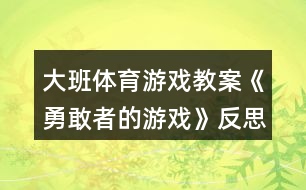 大班體育游戲教案《勇敢者的游戲》反思