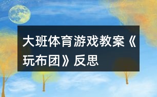 大班體育游戲教案《玩布團》反思