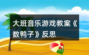 大班音樂游戲教案《數(shù)鴨子》反思