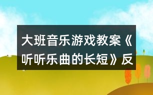 大班音樂游戲教案《聽聽樂曲的長短》反思