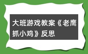 大班游戲教案《老鷹抓小雞》反思