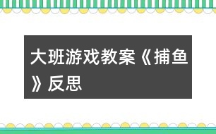 大班游戲教案《捕魚》反思