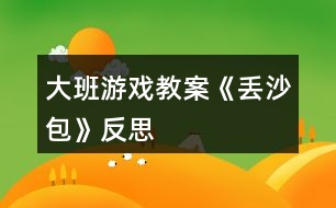 大班游戲教案《丟沙包》反思