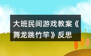 大班民間游戲教案《舞龍、跳竹竿》反思