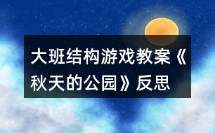 大班結(jié)構(gòu)游戲教案《秋天的公園》反思