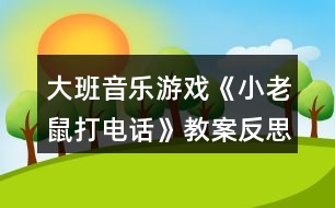 大班音樂游戲《小老鼠打電話》教案反思