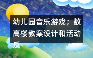 幼兒園音樂游戲；數高樓教案設計和活動反思