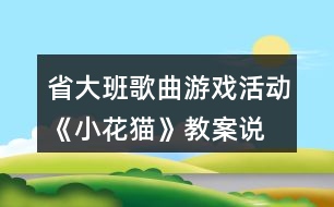 省大班歌曲游戲活動(dòng)《小花貓》教案、說(shuō)課稿及評(píng)委點(diǎn)評(píng)