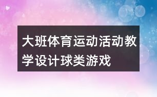 大班體育運(yùn)動(dòng)活動(dòng)教學(xué)設(shè)計(jì)球類游戲