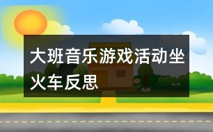 大班音樂游戲活動(dòng)坐火車反思