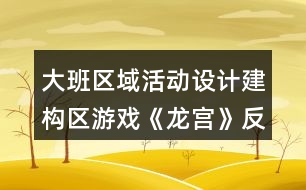 大班區(qū)域活動設(shè)計建構(gòu)區(qū)游戲《龍宮》反思