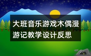 大班音樂游戲木偶漫游記教學(xué)設(shè)計反思