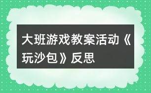 大班游戲教案活動《玩沙包》反思