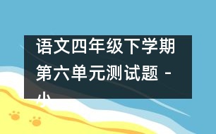 語文四年級下學期 第六單元測試題 - 小學四年級語文教案