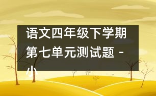 語(yǔ)文四年級(jí)下學(xué)期 第七單元測(cè)試題 - 小學(xué)四年級(jí)語(yǔ)文教案