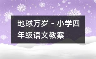 地球萬歲 - 小學(xué)四年級語文教案