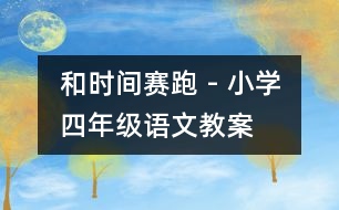 和時(shí)間賽跑 - 小學(xué)四年級(jí)語文教案