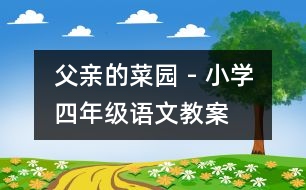 父親的菜園 - 小學(xué)四年級語文教案