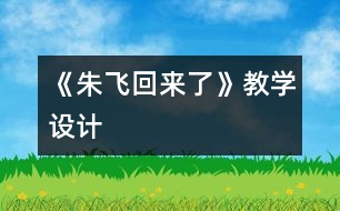 《朱飛回來(lái)了》教學(xué)設(shè)計(jì)