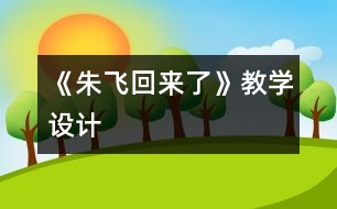 《朱飛回來(lái)了》教學(xué)設(shè)計(jì)