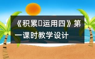 《積累?運(yùn)用四》第一課時教學(xué)設(shè)計