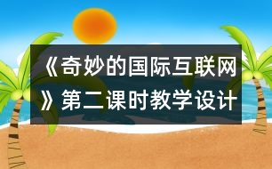 《奇妙的國(guó)際互聯(lián)網(wǎng)》第二課時(shí)教學(xué)設(shè)計(jì)