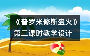 《普羅米修斯盜火》第二課時教學設(shè)計