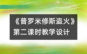 《普羅米修斯盜火》第二課時教學(xué)設(shè)計