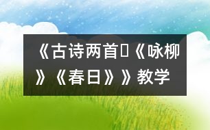 《古詩(shī)兩首?《詠柳》、《春日》》教學(xué)設(shè)計(jì),教案