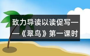 致力導(dǎo)讀以讀促寫――《翠鳥》第一課時教學(xué)設(shè)計,教案