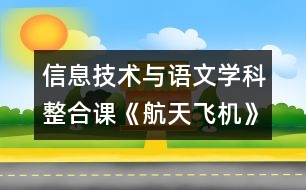 信息技術(shù)與語(yǔ)文學(xué)科整合課《航天飛機(jī)》教學(xué)設(shè)計(jì)